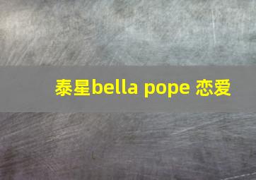 泰星bella pope 恋爱